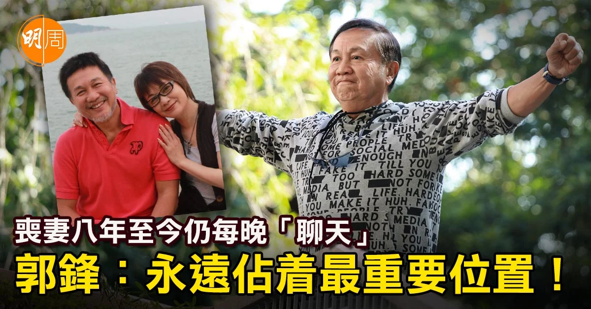 喪妻八年至今仍每晚「聊天」 郭鋒:永遠佔着最重要位置!│郭鋒專訪 - 本地 - 明周娛樂