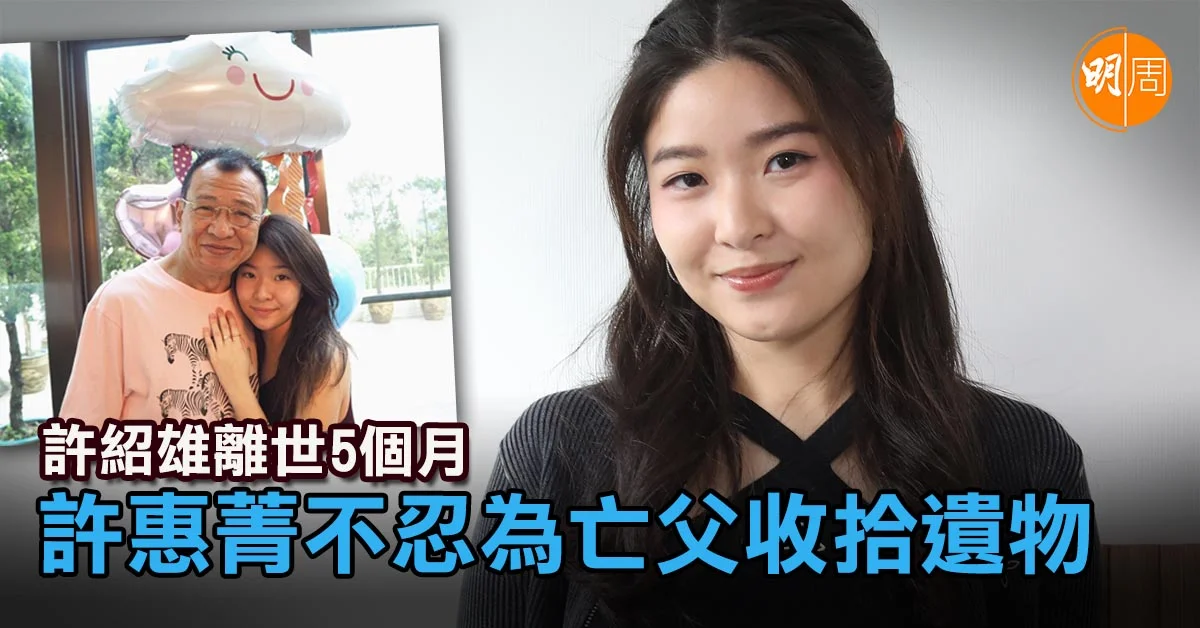 許紹雄離世5個月 許惠菁不忍為亡父收拾遺物│許惠菁專訪 - 本地 - 明周娛樂