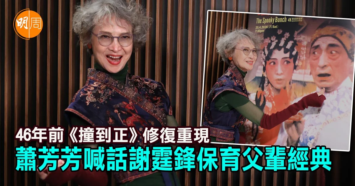 46年前《撞到正》修復重現 蕭芳芳喊話謝霆鋒保育父輩經典|封面故事 - 本地 - 明周娛樂