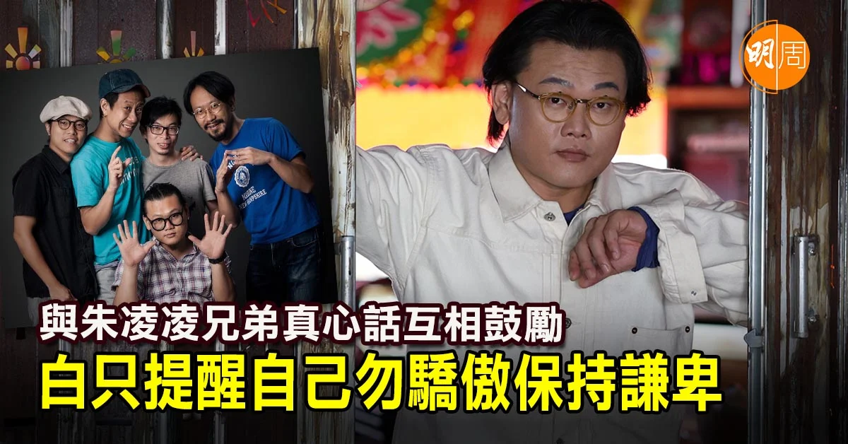 與朱凌凌兄弟真心話互相鼓勵 白只提醒自己勿驕傲保持謙卑｜白只專訪 - 本地 明周專訪 (所有書內專訪) - 明周娛樂